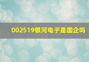 002519银河电子是国企吗