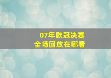 07年欧冠决赛全场回放在哪看