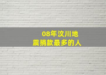 08年汶川地震捐款最多的人