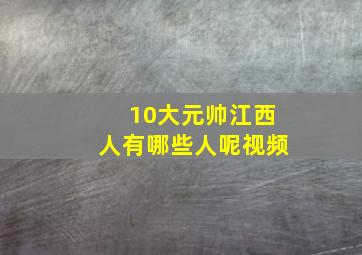 10大元帅江西人有哪些人呢视频