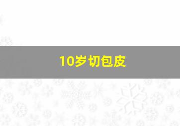 10岁切包皮