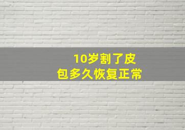 10岁割了皮包多久恢复正常