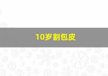 10岁割包皮