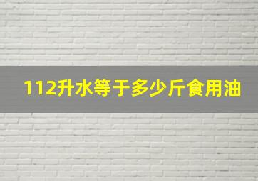 112升水等于多少斤食用油