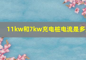 11kw和7kw充电桩电流是多少