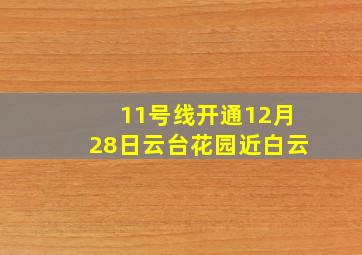 11号线开通12月28日云台花园近白云