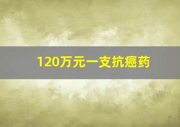 120万元一支抗癌药