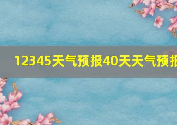 12345天气预报40天天气预报