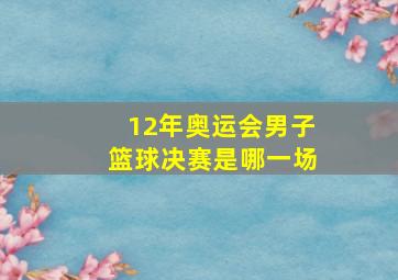 12年奥运会男子篮球决赛是哪一场