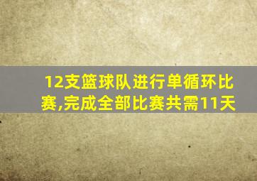 12支篮球队进行单循环比赛,完成全部比赛共需11天