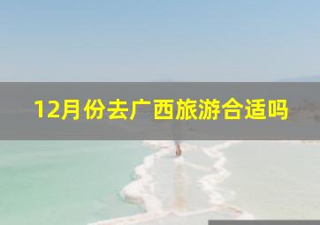 12月份去广西旅游合适吗