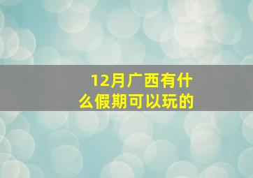 12月广西有什么假期可以玩的