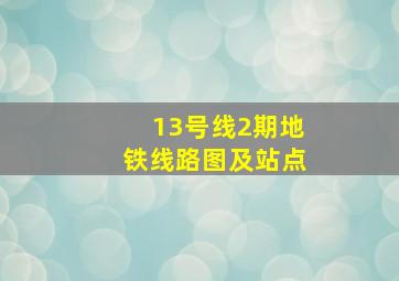 13号线2期地铁线路图及站点