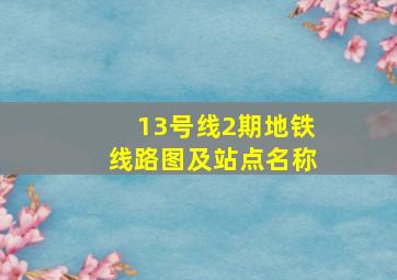 13号线2期地铁线路图及站点名称