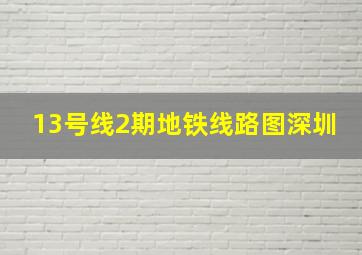 13号线2期地铁线路图深圳