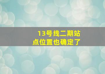 13号线二期站点位置也确定了