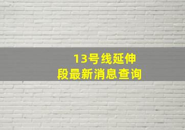 13号线延伸段最新消息查询