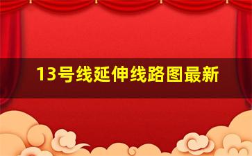 13号线延伸线路图最新