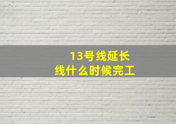 13号线延长线什么时候完工