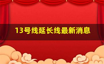 13号线延长线最新消息