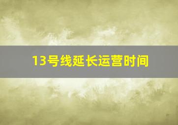 13号线延长运营时间