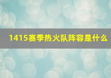 1415赛季热火队阵容是什么