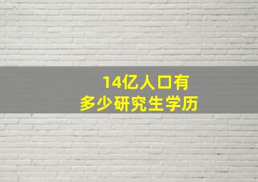 14亿人口有多少研究生学历