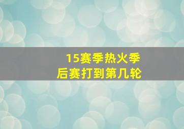 15赛季热火季后赛打到第几轮