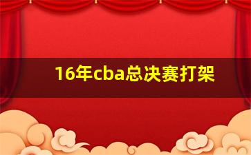 16年cba总决赛打架