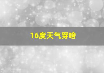 16度天气穿啥