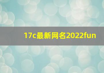 17c最新网名2022fun