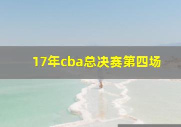 17年cba总决赛第四场