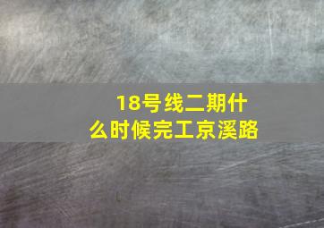 18号线二期什么时候完工京溪路