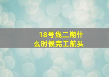 18号线二期什么时候完工航头