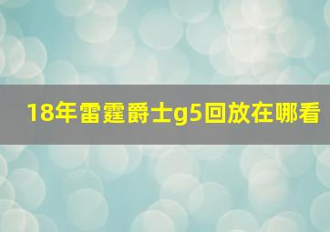 18年雷霆爵士g5回放在哪看