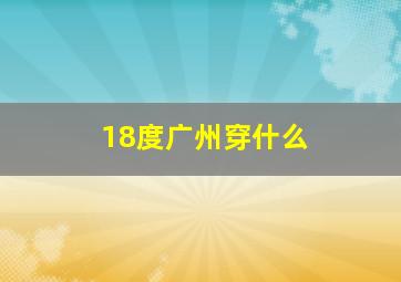 18度广州穿什么