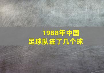 1988年中国足球队进了几个球