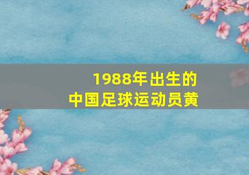 1988年出生的中国足球运动员黄