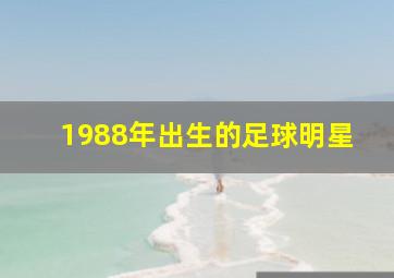 1988年出生的足球明星