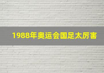 1988年奥运会国足太厉害