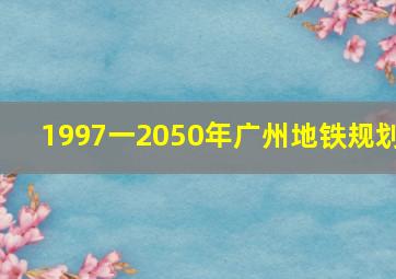 1997一2050年广州地铁规划