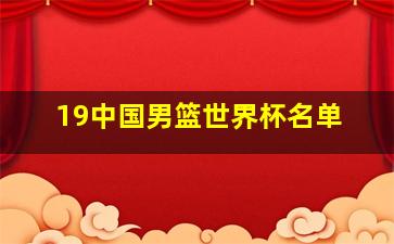 19中国男篮世界杯名单