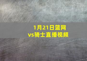 1月21日篮网vs骑士直播视频