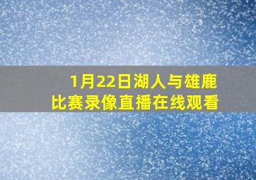 1月22日湖人与雄鹿比赛录像直播在线观看