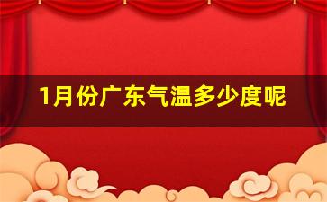 1月份广东气温多少度呢