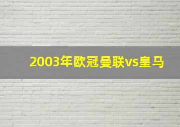 2003年欧冠曼联vs皇马