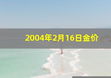 2004年2月16日金价