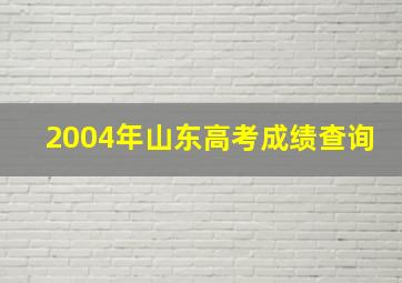 2004年山东高考成绩查询