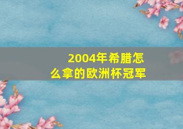 2004年希腊怎么拿的欧洲杯冠军