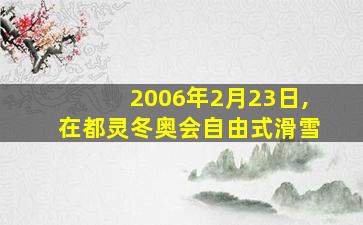 2006年2月23日,在都灵冬奥会自由式滑雪